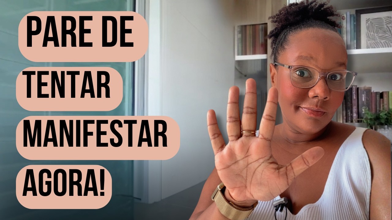 PARE DE TENTAR MANIFESTAR AGORA