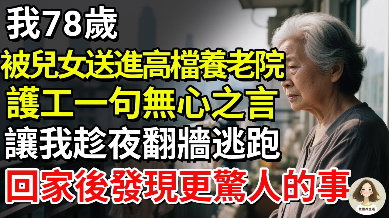 我78歲，被兒女送進高檔養老院，護工一句無心之言，讓我趁夜翻牆逃跑，回家後發現更驚人的事！#兰素养生道#康養人生道#上了年紀該明白的事 #養老 #聰明老人 #長壽秘密 #延壽 #長壽 #晚年幸福