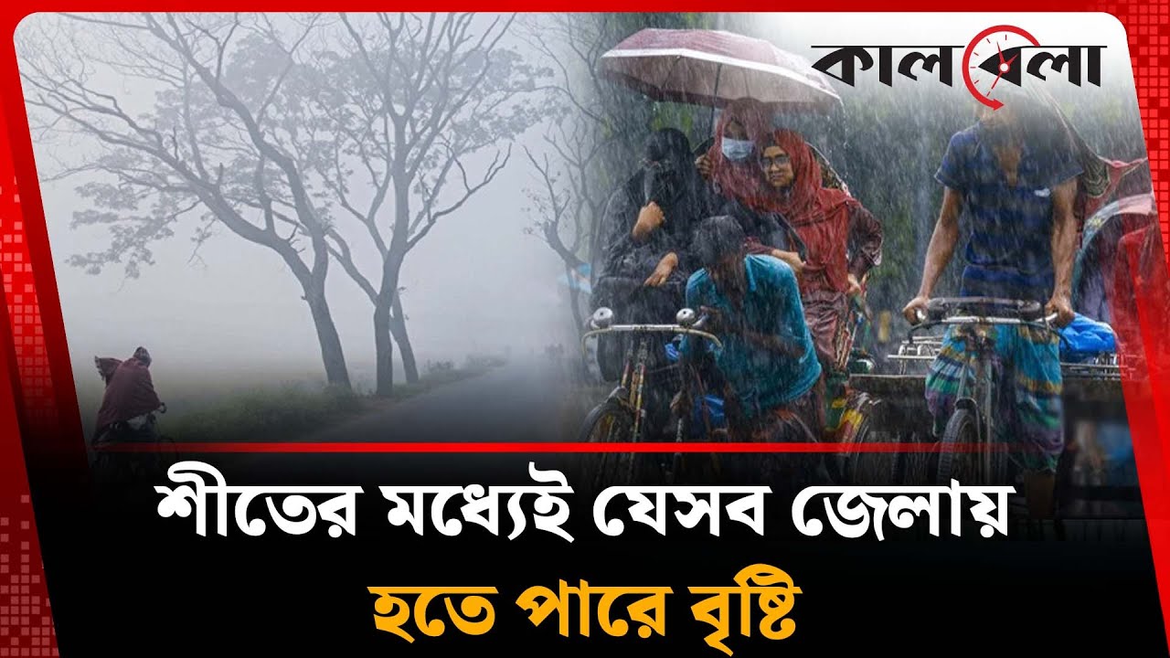 শীতের মধ্যেই বৃষ্টির পূর্বাভাস, হতে পারে যেসব জেলায় | Cold | Weather Update | Kalbela