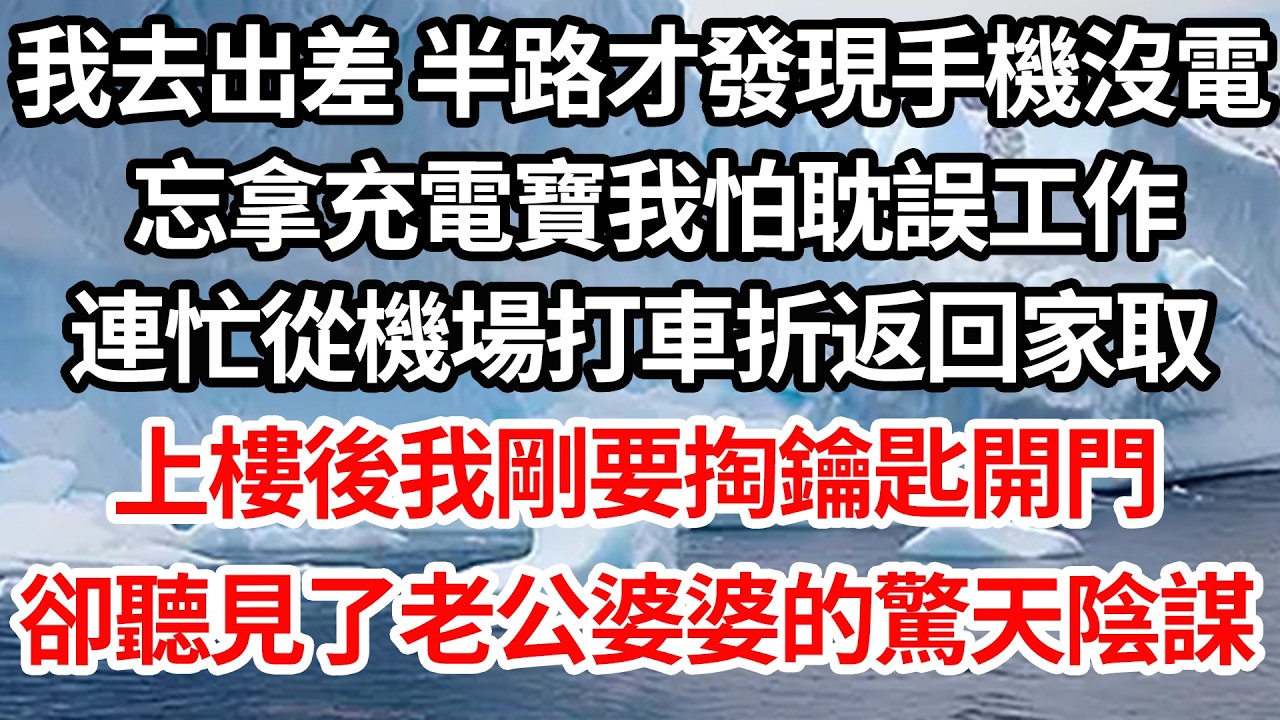 我去出差 半路才發現手機沒電，忘拿充電寶我怕耽誤工作，連忙從機場打車折返回家取，上樓後我剛要掏鑰匙開門，不想竟聽見了老公婆婆的驚天陰謀【倫理】【都市】