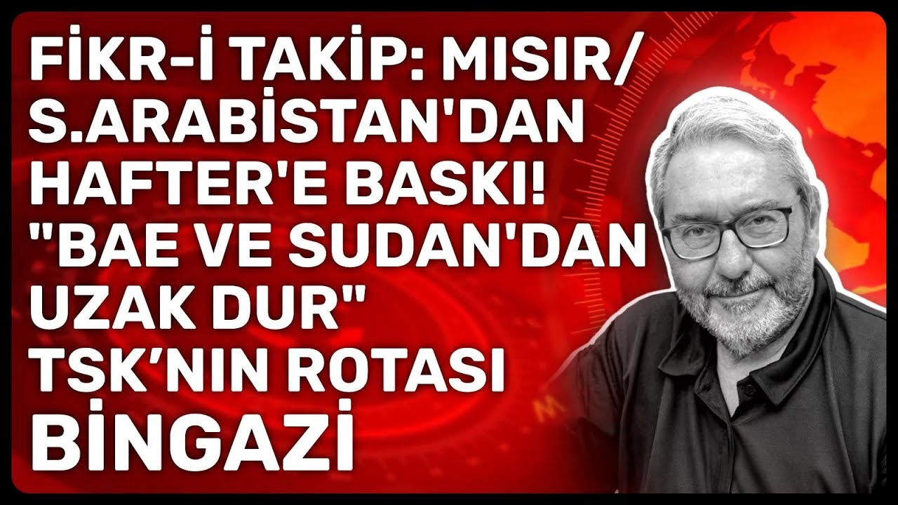 FİKR-İ TAKİP:MISIR/S.ARABİSTAN'DAN HAFTER'E BASKI! 