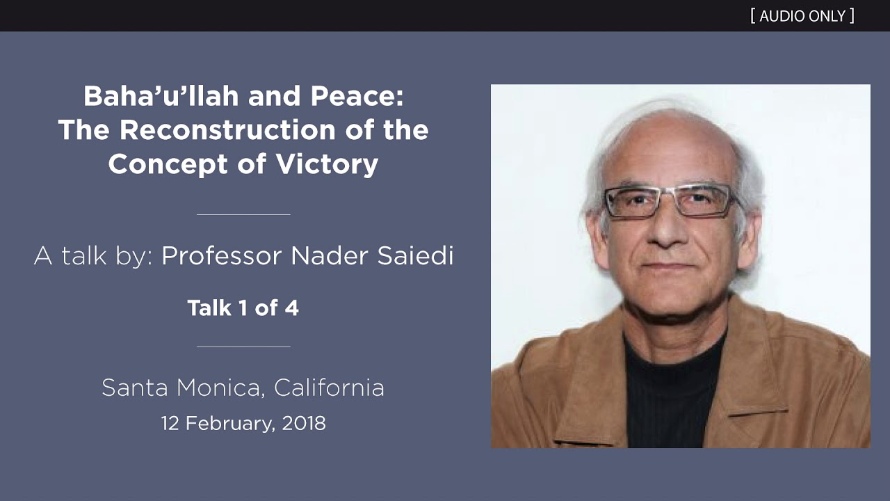 Baha'u'llah & Peace (1 of 4): The Reconstruction of the Concept of Victory - A Talk by Nader Saiedi