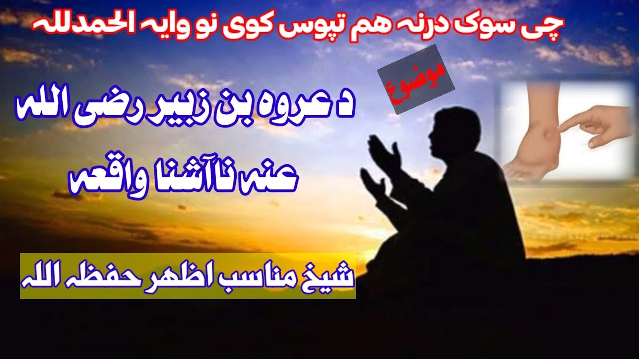 چی سوک درنہ ھم  تپوس کوی نو وایہ الحمدللہ  د عروہ بن زبیر رضی اللہ عنہ ناآشنا واقعہ شیخ مناسب اظھر