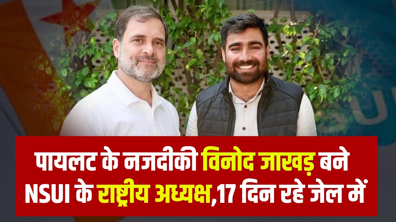पायलट के नजदीकी विनोद जाखड़ बने NSUI के राष्ट्रीय अध्यक्ष,17 दिन रहे जेल में