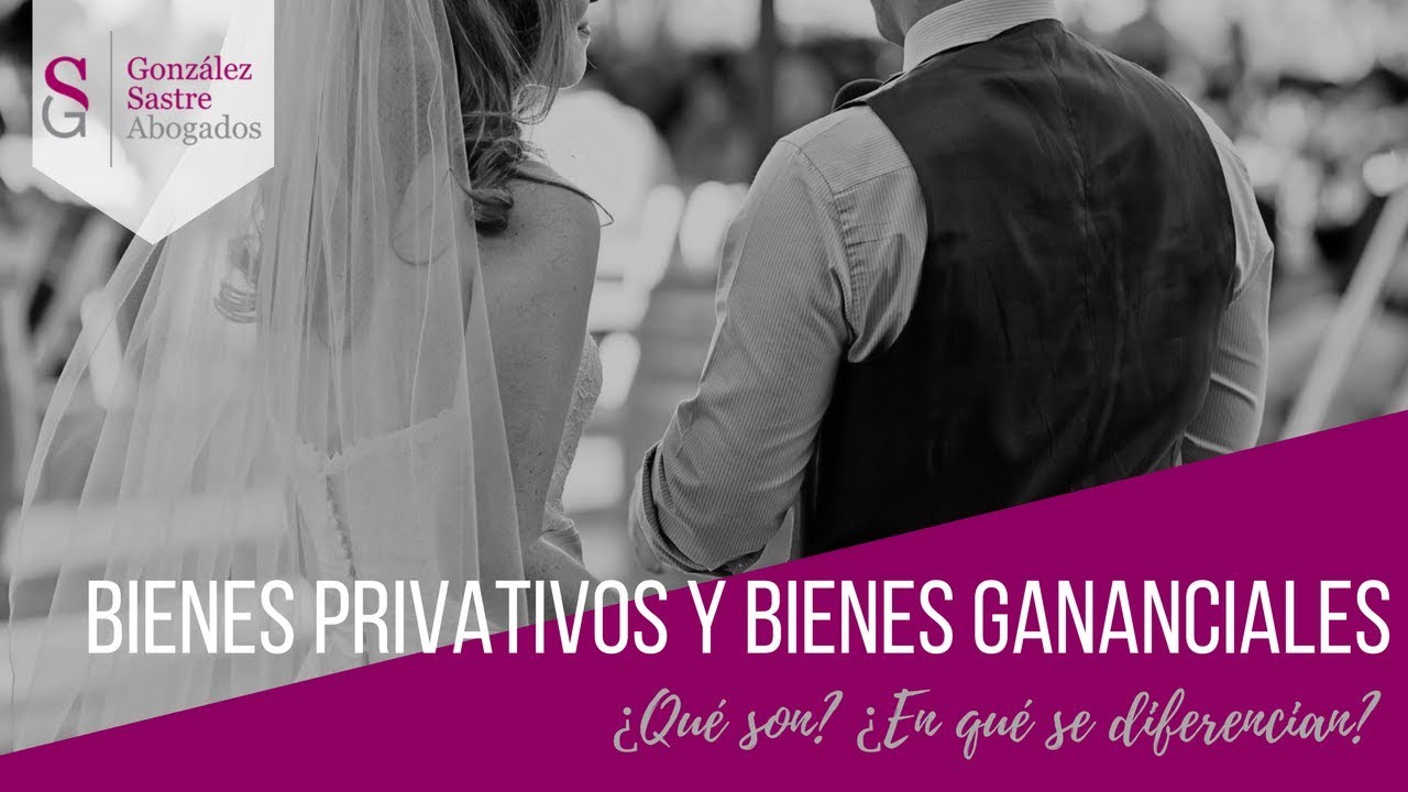 Bienes privativos y bienes gananciales ¿En qué se diferencian?➤González Sastre Abogados