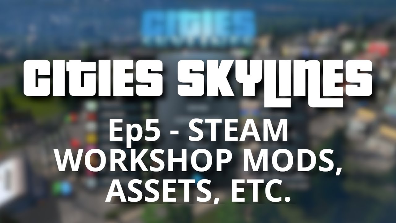 Cities Skylines: Ultimate Beginners Guide  - Episode 5: Steam Workshop Mods, Assets, etc.