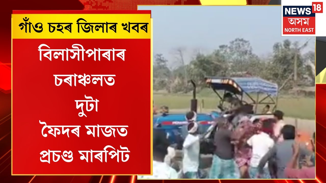 Assam News | গাঁও চহৰ জিলাৰ খবৰ : বিলাসীপাৰাৰ চৰাঞ্চলত দুটা ফৈদৰ মাজত প্ৰচণ্ড মাৰপিট | Bilasipara