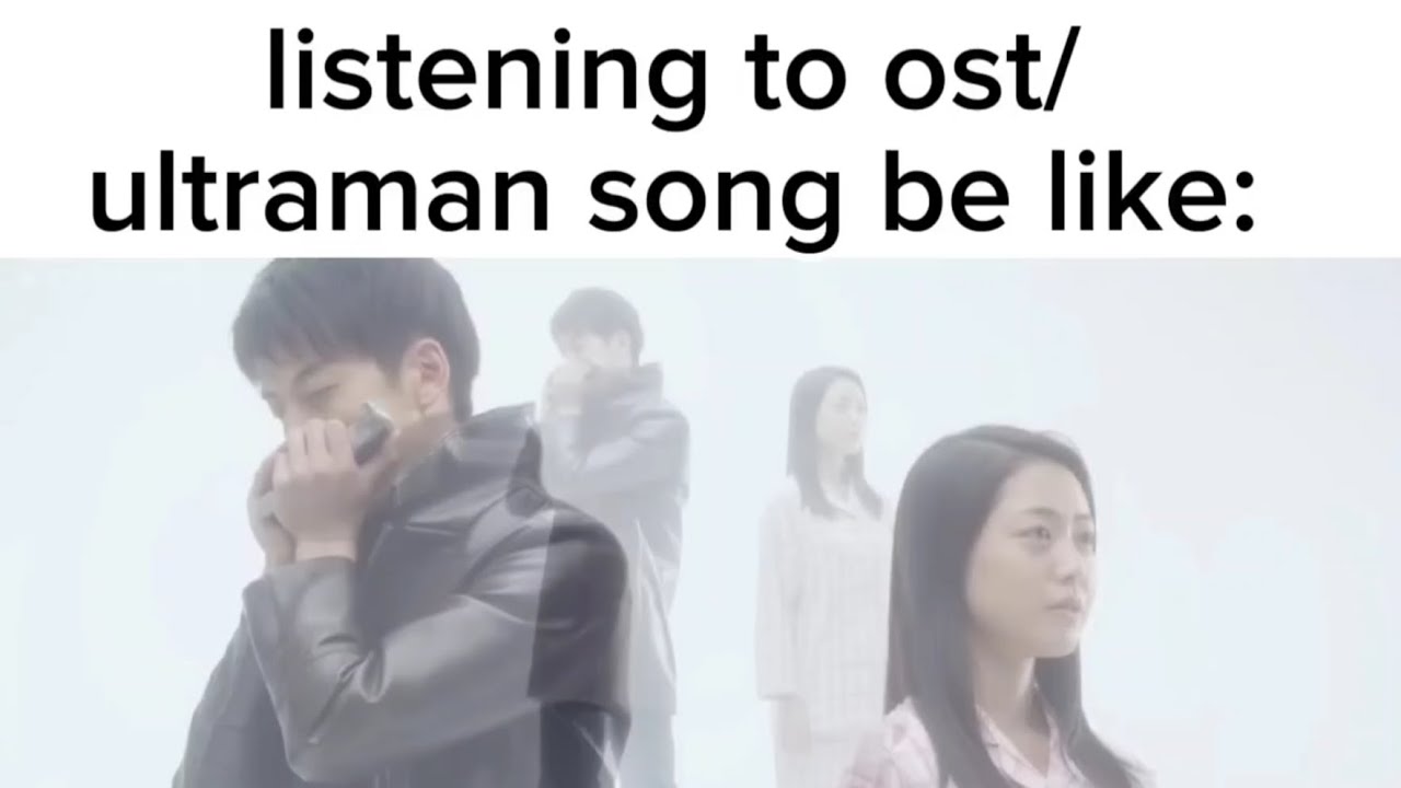 Listening to ost/ Ultraman song be like part 3
