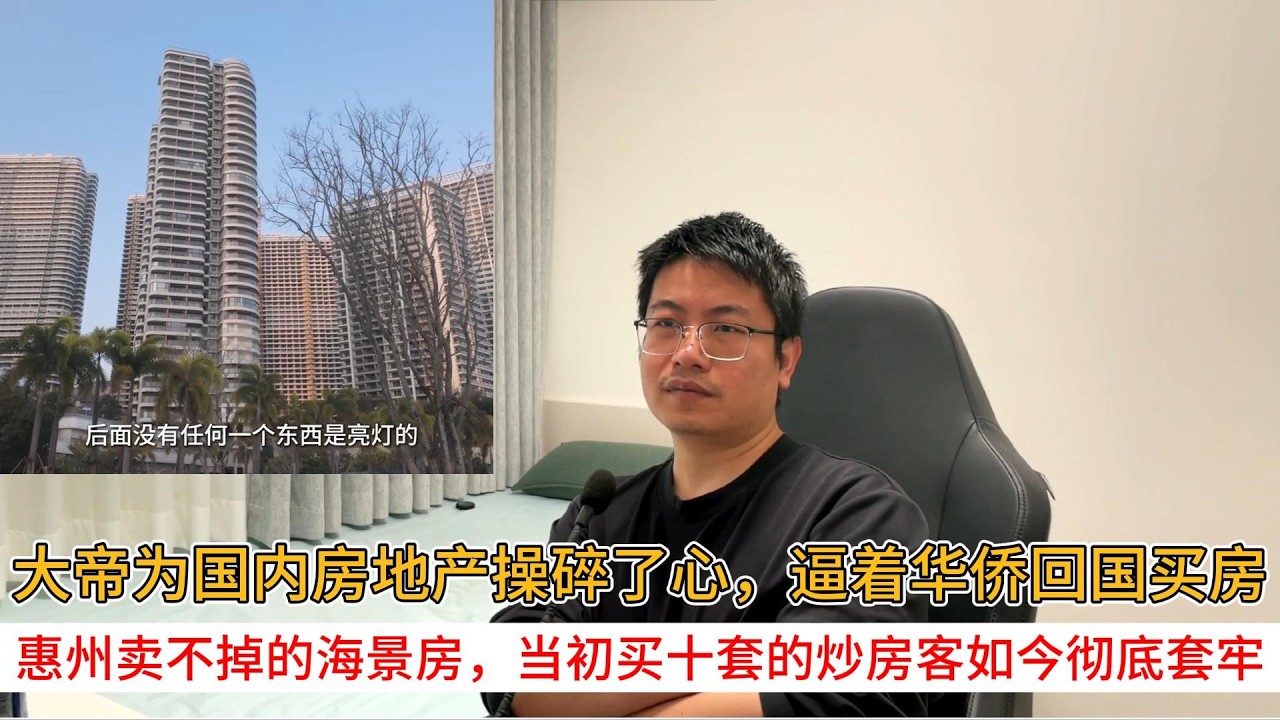 大帝为国内房地产操碎了心，逼着华侨回国买房；惠州卖不掉的海景房，当初买十套的炒房客如今彻底套牢 | 中国房地产爆雷