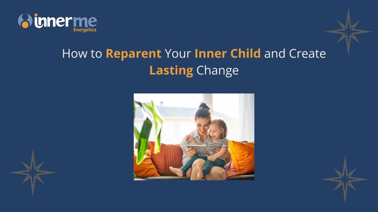 How to Reparent Your Inner Child and Create a Lasting Change