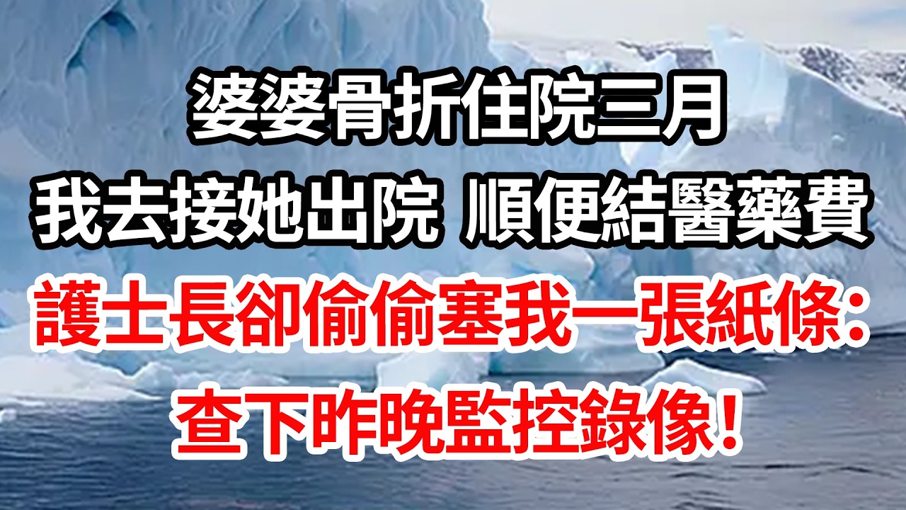 婆婆骨折住院三月，我去接她出院 順便結醫藥費，護士長卻偷偷塞我一張紙條：先別去，查下昨晚監控錄像！【倫理】【都市】
