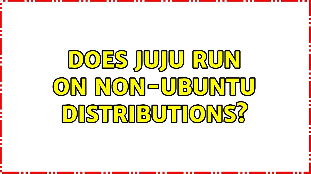 Ubuntu: Does juju run on non-Ubuntu distributions? (4 Solutions!!)