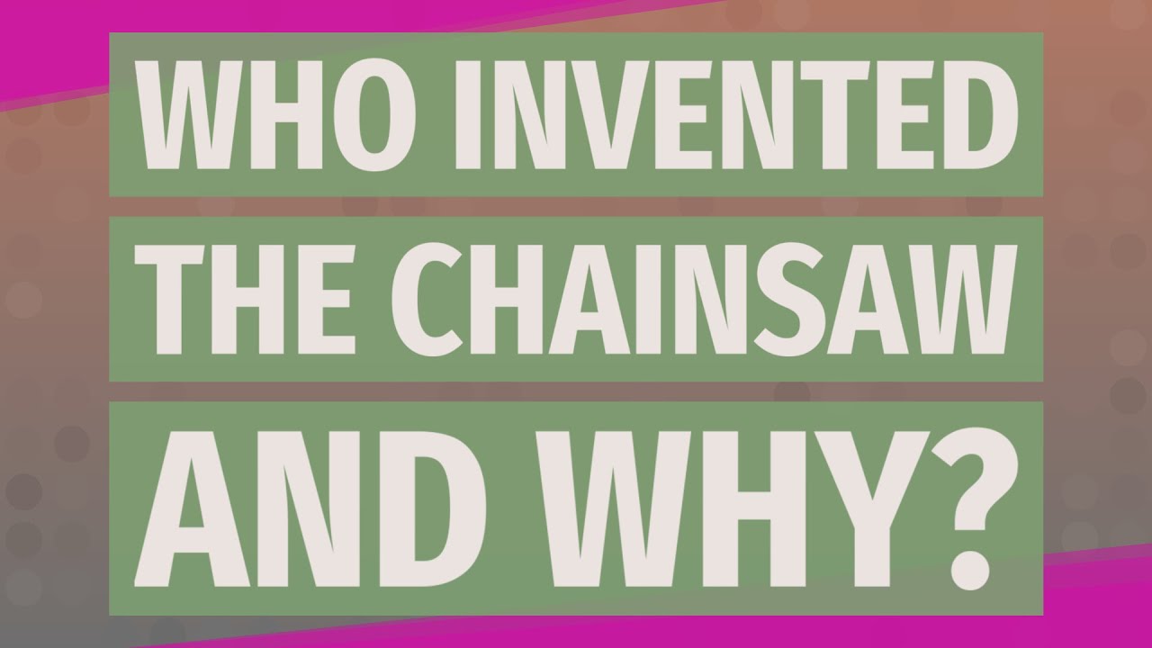 Who invented the chainsaw and why?