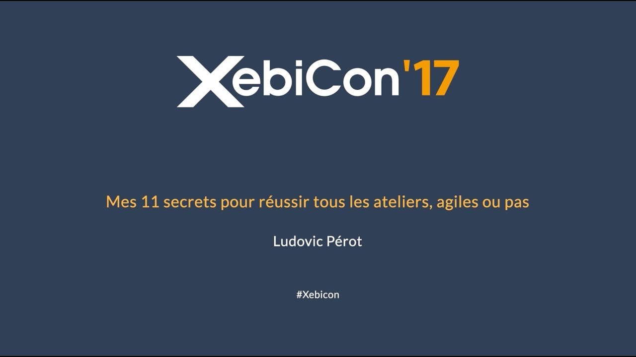 XebiCon'17 - Mes 11 secrets pour réussir tous les ateliers agiles ou pas