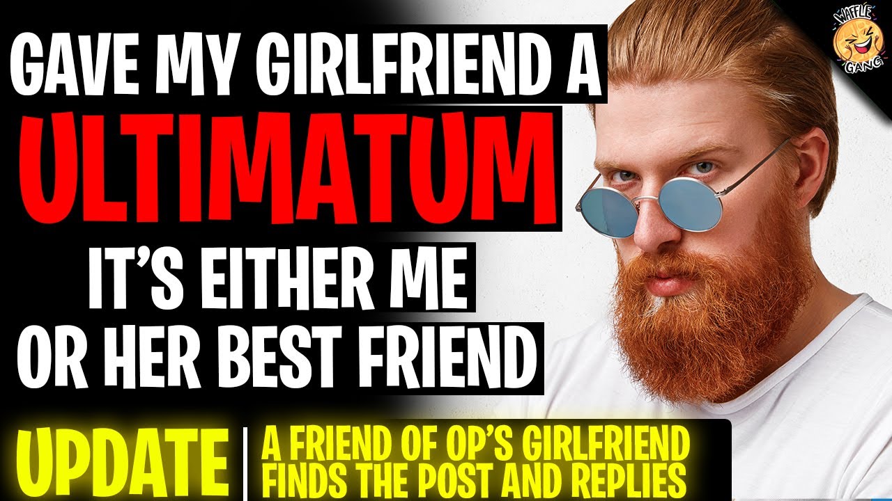 I Gave My Girlfriend An ULTIMATUM, It's Either Me Or Her Best Friend r/Relationships