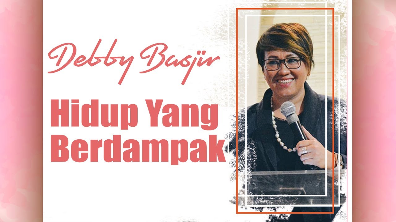 HIDUP YANG BERDAMPAK - Ev. Debby Basjir - 23 April 2019