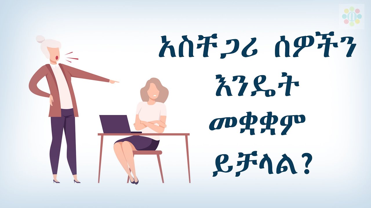 ከአስቸጋሪ ሰዎች ጋር እንዴት መኖር ይቻላል? Difficult people | Aschegari sewoch  | Ethiopian | beyaynetu | 2020