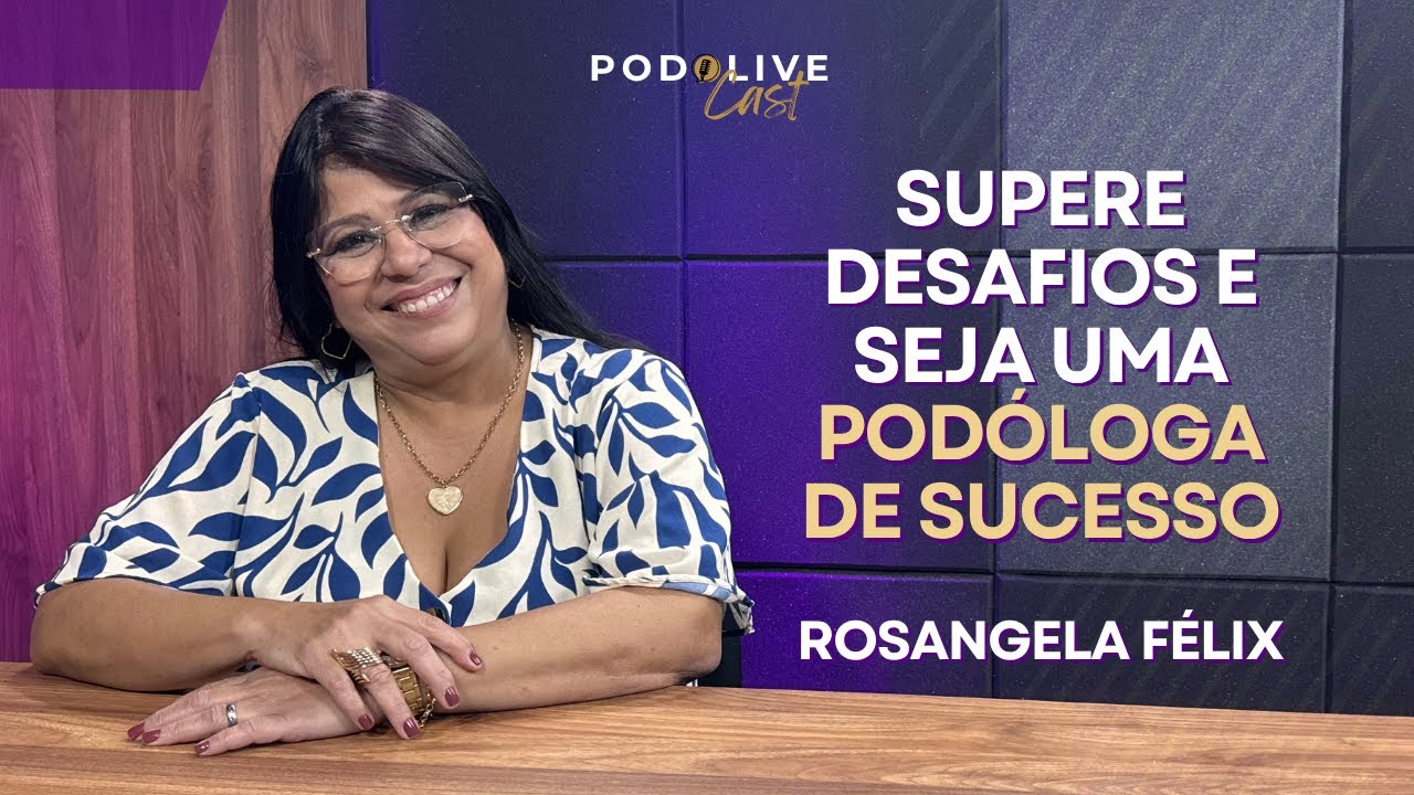 De manicure a podóloga de sucesso | Podolive Cast #43 - Rosangela Félix