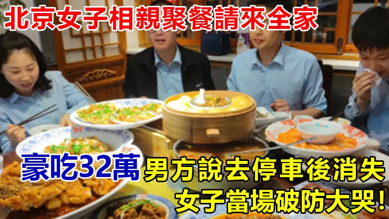 北京女子相親聚餐請來全家，豪吃32萬，男方說去停車後消失，女子當場破防大哭！#好奇零零漆#聽村長說官方頻道#人間易拉罐#seeker牛探長#談笑娛生#叉雞說明