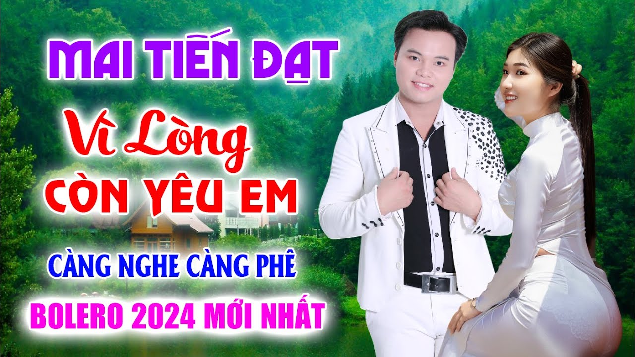 Mai Tiến Đạt Mới Nhất, Vì Lòng Còn Yêu Em, Toàn Bài Hay, Nghe Là Nghiện, Nhạc Vàng Chất Lượng