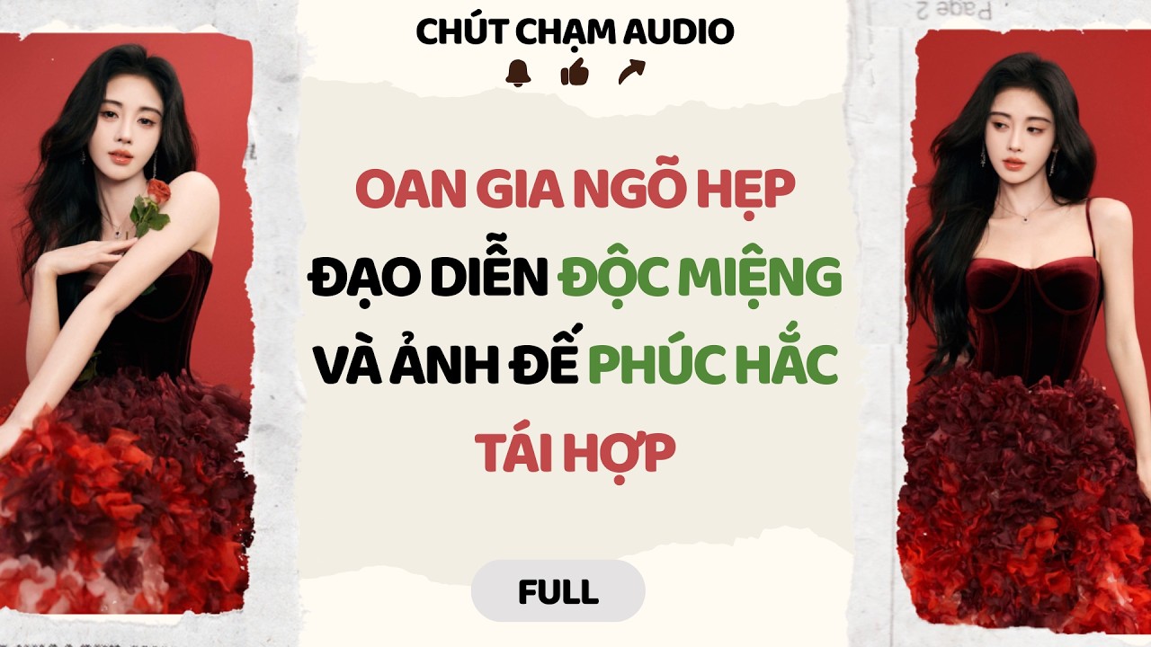Full Audio | OAN GIA NGÕ HẸP: ĐẠO DIỄN ĐỘC MIỆNG VÀ ẢNH ĐẾ PHÚC HẮC | Chút Chạm Audio #truyenaudio