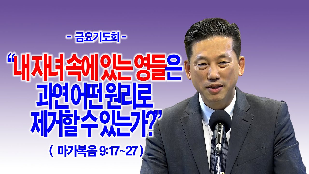 [금요기도회] 내 자녀 속에 있는 영들은 과연 어떤 원리로 제거할 수 있는가?(막9:17~27)_동탄명성교회 정보배목사