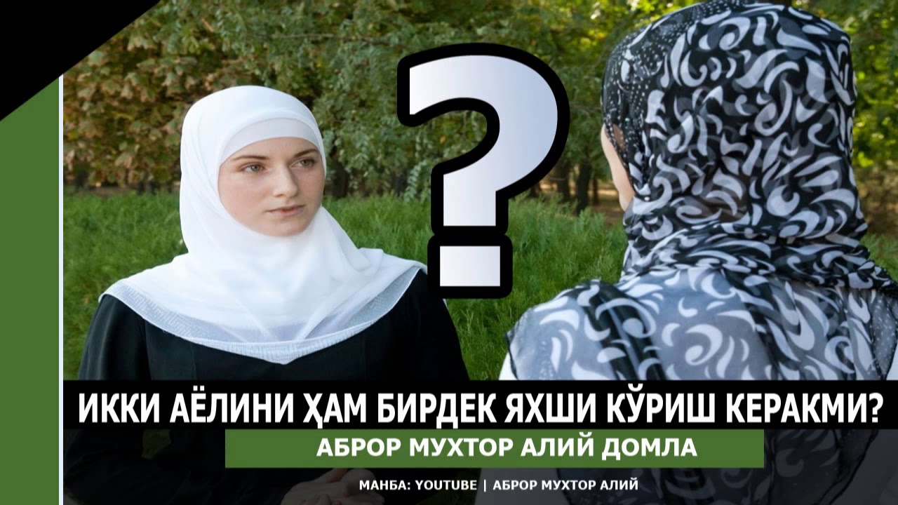 ИККИТА АЁЛИ БОР ЭРКАК, ИККИ АЁЛИНИ БИРДЕК ЯХШИ КЎРИШИ КЕРАКМИ? - Аброр Мухтор Алий домла