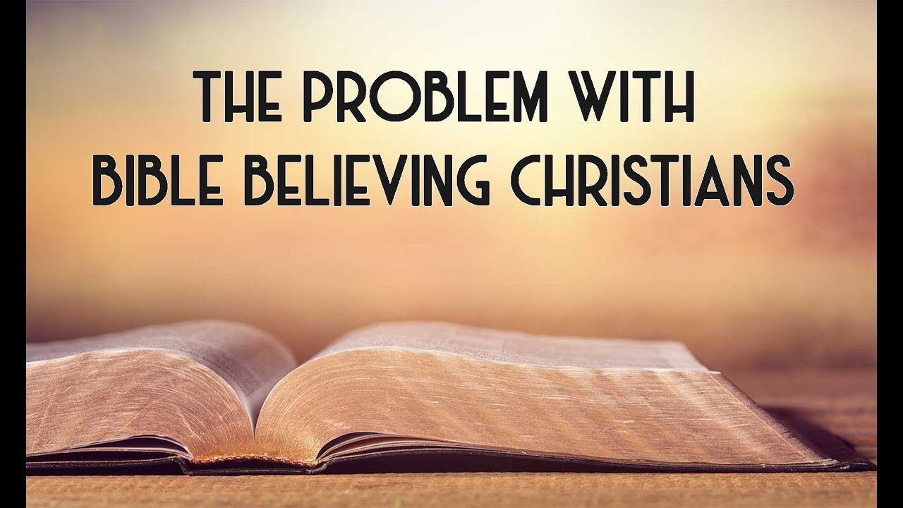 The Problem with Bible Believing Christians