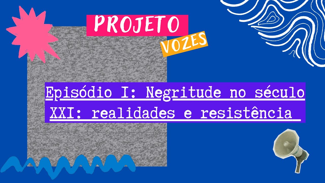 Projeto Vozes: Episódio I - Negritude no Século XXI: Realidades e Resistência