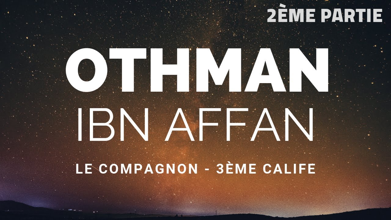 L'HISTOIRE DU COMPAGNON OTHMAN IBN AFFAN RA - 2ÈME PARTIE