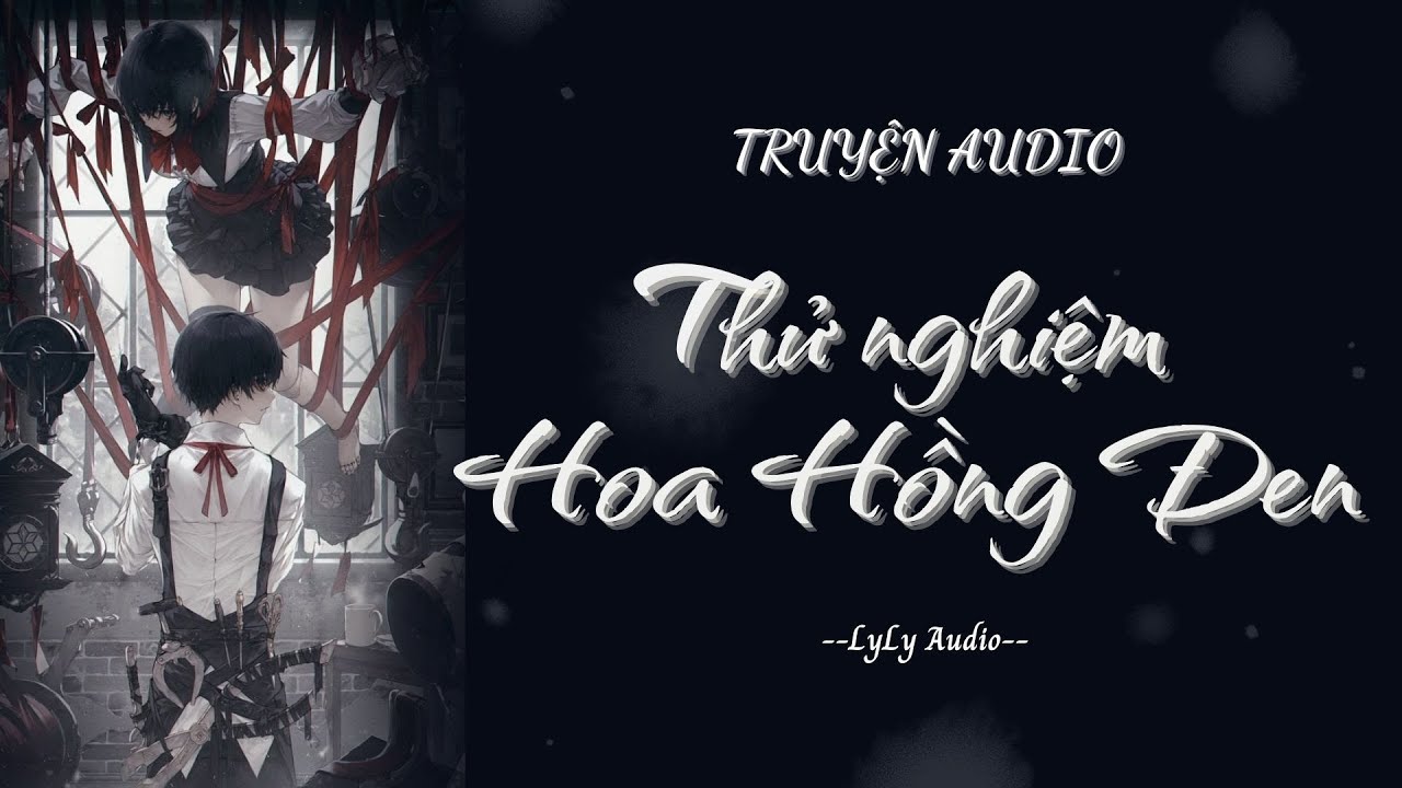 [ TRUYỆN AUDIO ] Thử nghiệm Hoa Hồng Đen | LyLy Audio | Audio with Lynh🌷