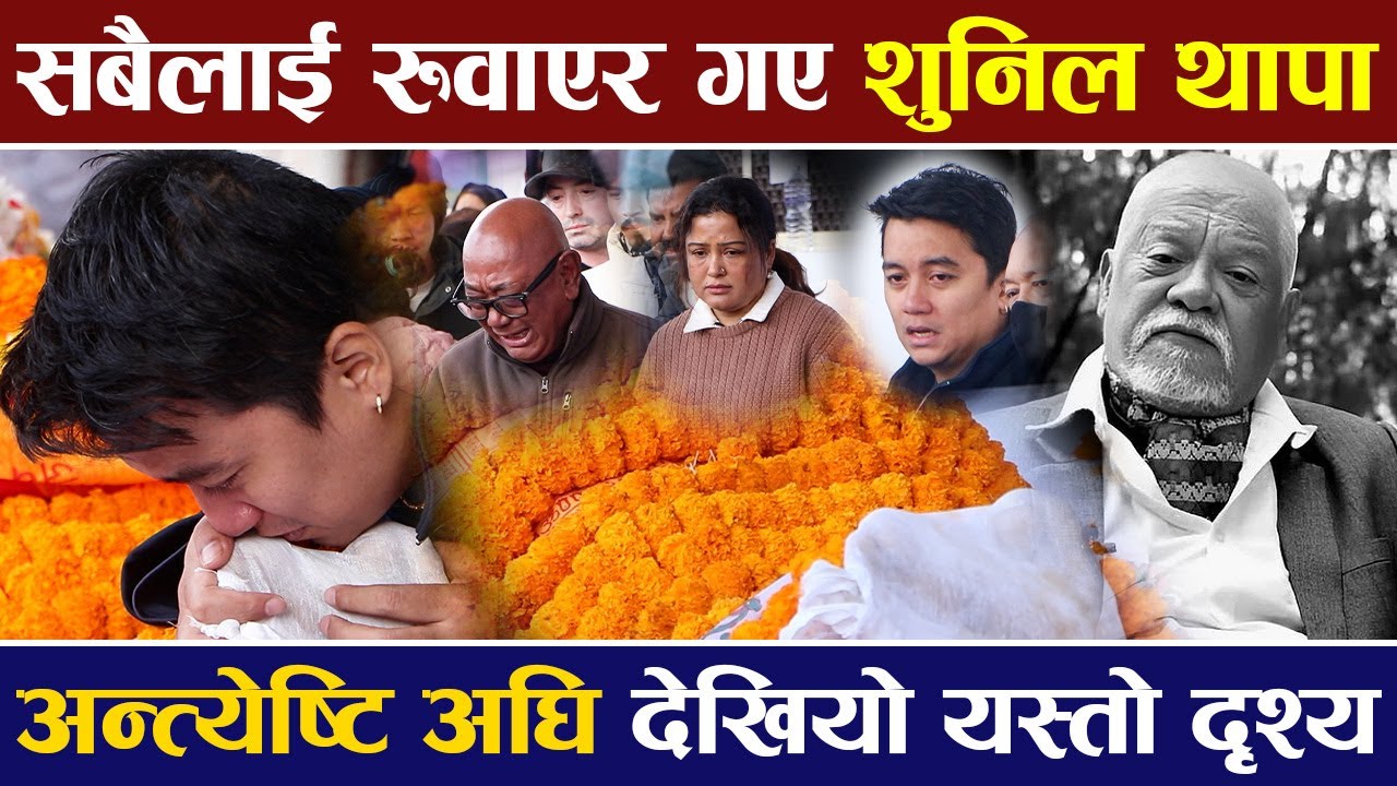 सबैलाई रुवाएर गए अभिनेता Sunil Thapa,अन्त्येष्टि अघि देखियो यस्तो दृश्य |