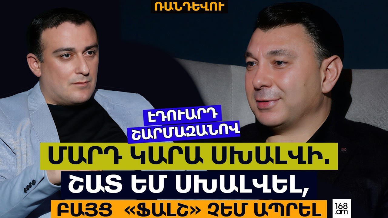 ՄԱՐԴ ԿԱՐԱ ՍԽԱԼՎԻ. ՇԱՏ ԵՄ ՍԽԱԼՎԵԼ, ԲԱՅՑ  «ՖԱԼՇ» ՉԵՄ ԱՊՐԵԼ. ԷԴՈւԱՐԴ ՇԱՐՄԱԶԱՆՈՎ
