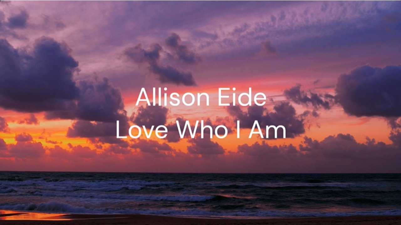 Love Who I am - Allison Eide / FULL SONG LYRICS