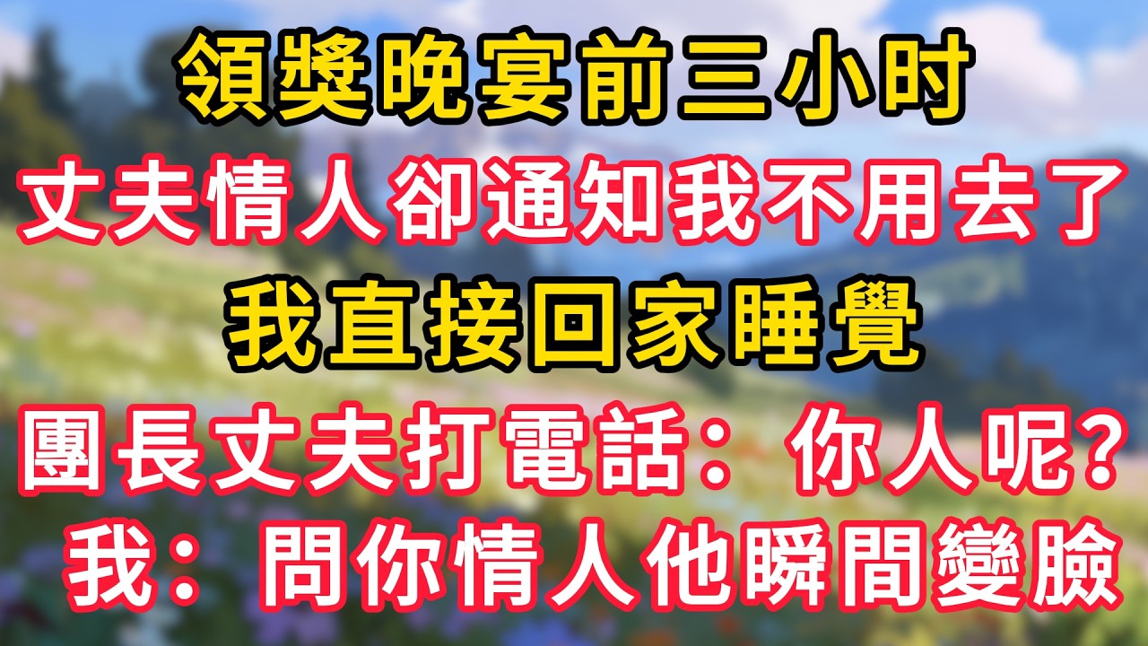 我的領獎晚宴前，丈夫情人卻通知我不用參加了，我直接回家睡覺，團長丈夫打電話：你人呢？我：問你情人他瞬間變臉！ #為人處世 #生活经验#深夜淺讀 #情感故事 #人間心理 #小说
