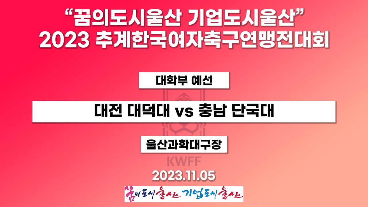 2023 추계 연맹전ㅣ대전 대덕대 vs 충남 단국대ㅣ대학부 예선ㅣ23.11.05ㅣ울산과학대구장ㅣ“꿈의도시울산 기업도시울산” 2023 추계한국여자축구연맹전대회
