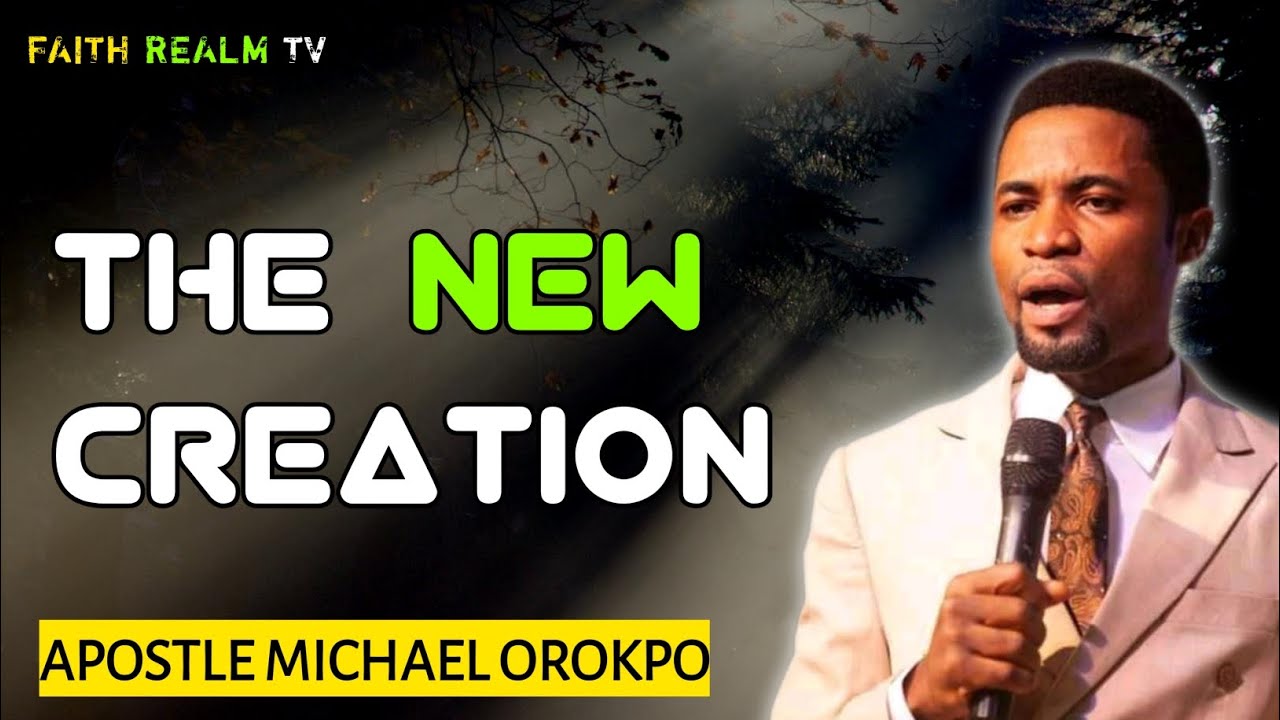 THE NEW CREATION _ APOSTLE MICHAEL OROKPO