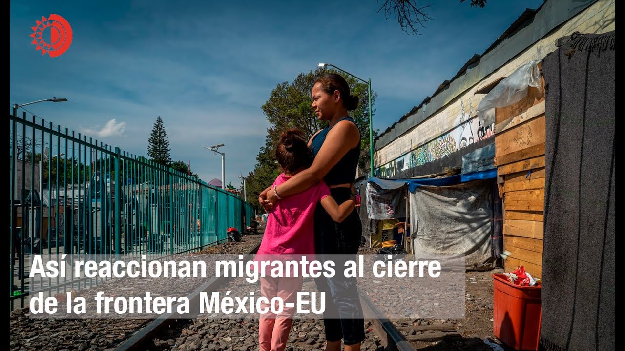 Reaccionan migrantes al cierre de la frontera México-EU