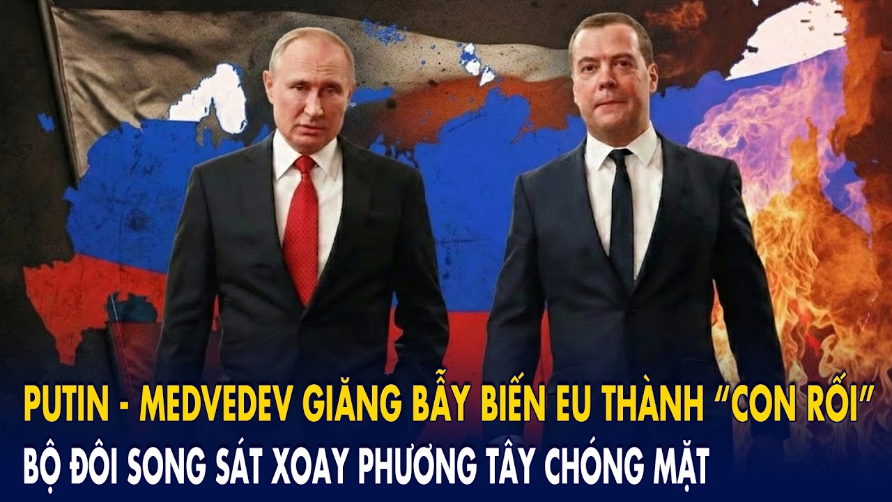 Putin - Medvedev giăng bẫy biến EU thành “con rối”: Bộ đôi song sát xoay phương Tây chóng mặt