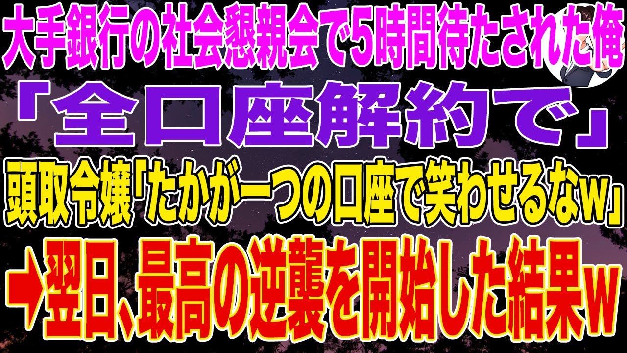 【スカッとする話】大手銀行の社内懇親会で5時間待たされた俺「全口座解約で」頭取令嬢「たかが一つの口座で笑わせるなｗ」➡翌日、最高の逆襲を開始した結果ｗ
