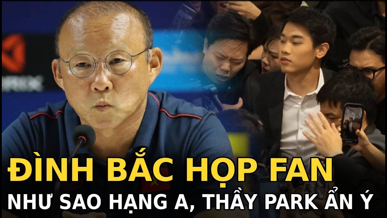 Đình Bắc họp fan như sao hạng A, thầy Park ẩn ý