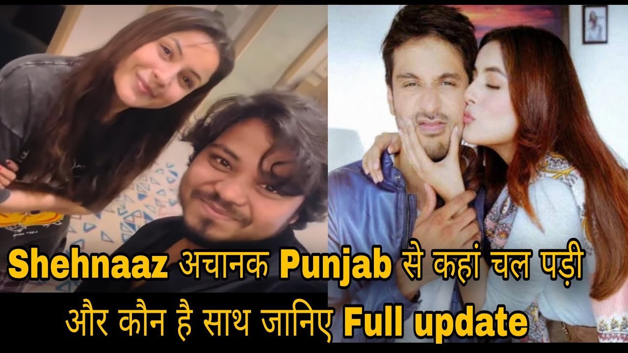 Shehnaaz अचानक Punjab से कहां चल पड़ी और कौन है साथ जानिए Full update 