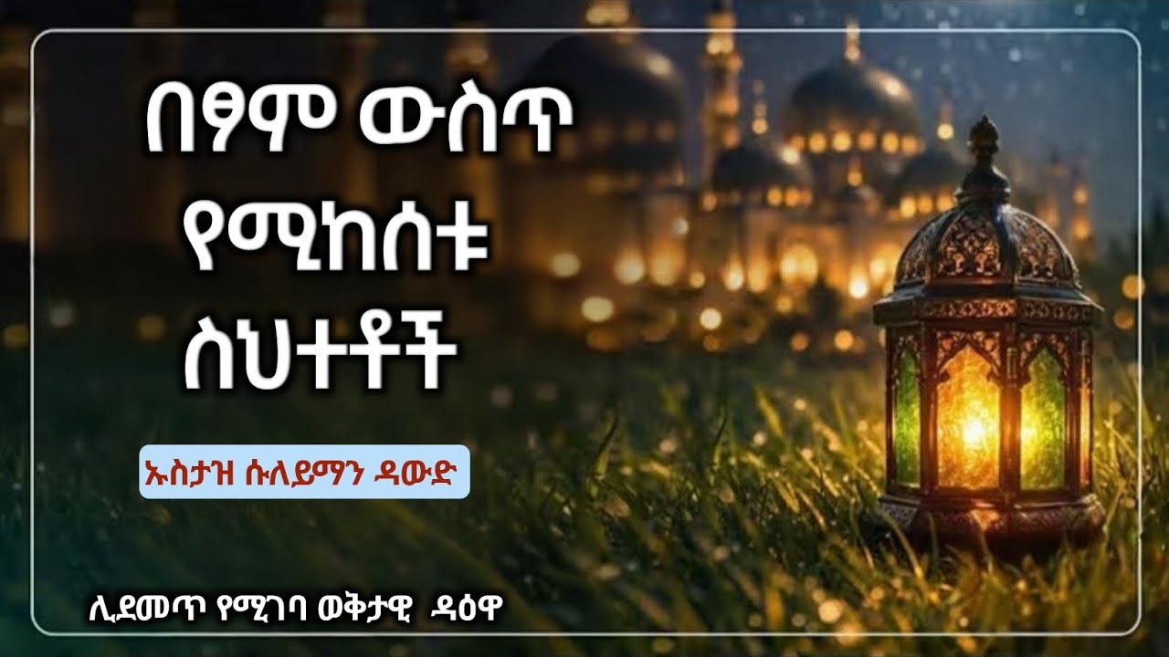 በፆም ውስጥ የሚከሰቱ ስህተቶች||ኡስታዝ ሱለይማን ዳውድ[ዳዕዋ] Mistakes that occur during fasting ||Ustadz Suleiman Dawood