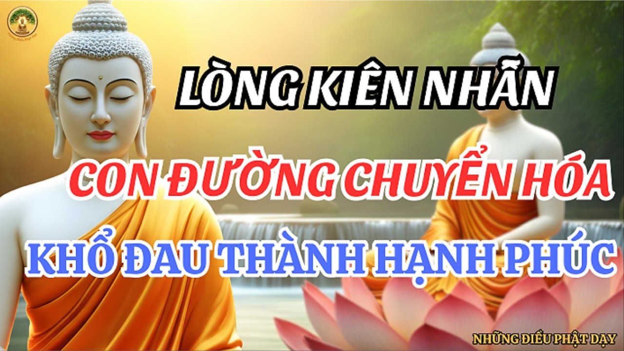 PHẬT DẠY: LÒNG KIÊN NHẪN - CON ĐƯỜNG CHUYỂN HÓA KHỔ ĐAU THÀNH HẠNH PHÚC | NHỮNG ĐIỀU PHẬT DẠY