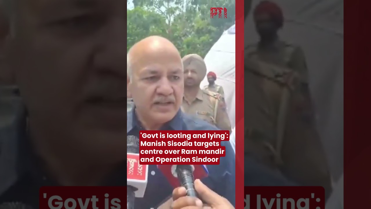 'Govt is looting and lying': Manish Sisodia targets centre over Ram mandir and Operation Sindoor