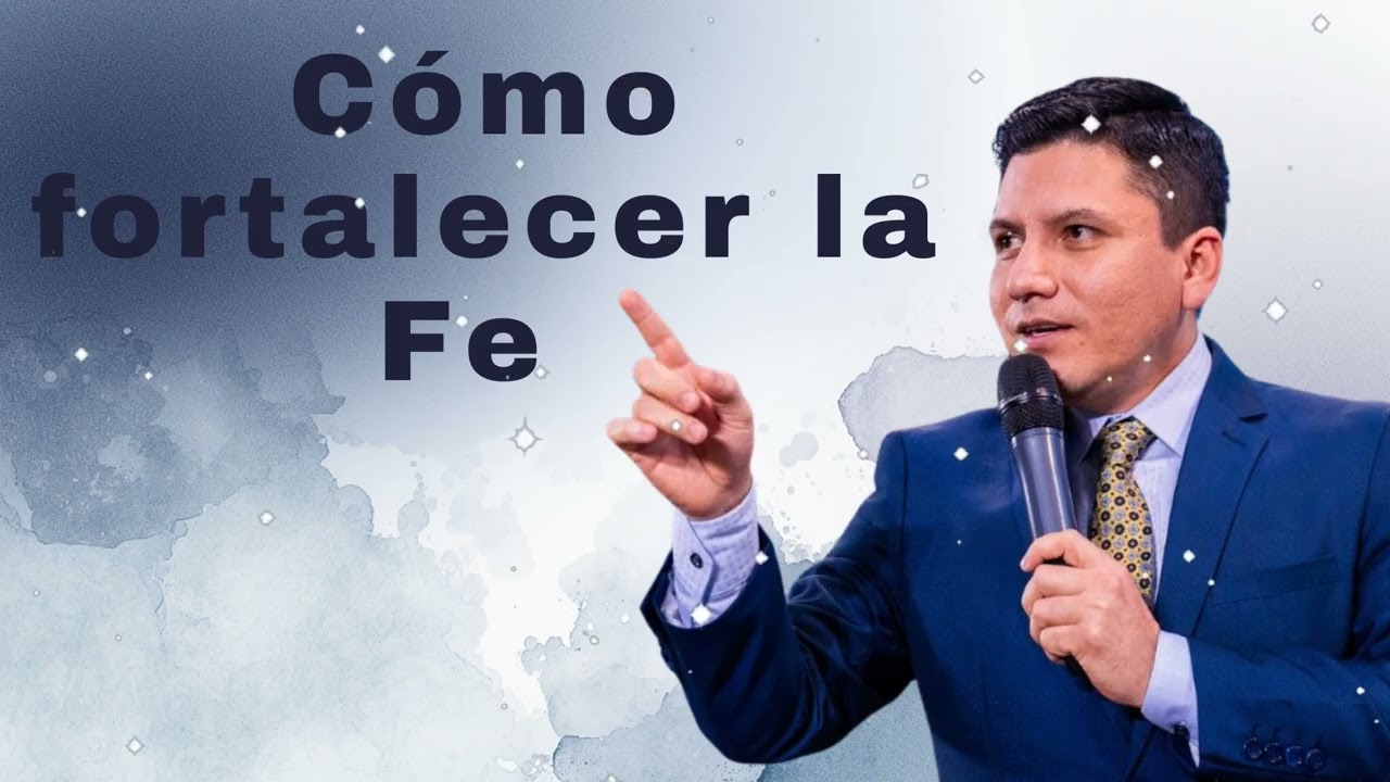 Cómo fortalecer la Fe  - Pr Joel Flores