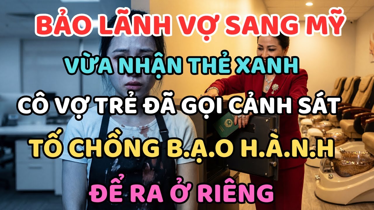 Bảo Lãnh Vợ Sang Mỹ: Vừa Nhận Thẻ Xanh, Cô Vợ Trẻ Đã Gọi Cảnh Sát Tố Chồng Bạo Hành Để Ra Ở Riêng