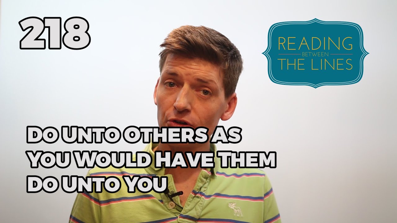Reading Between the Lines 218 - Do Unto Others As You Would Have Them Do Unto You