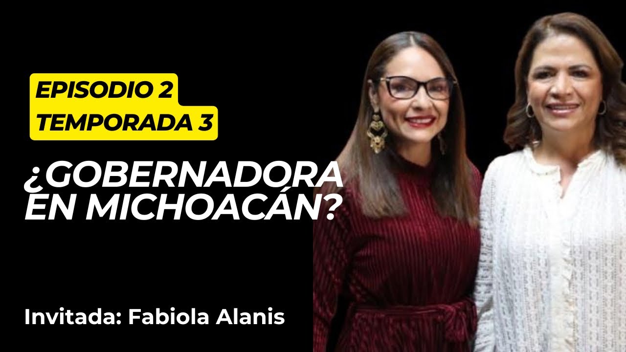 Episodio 2 T3: ¿Gobernadora en Michoacán? | Fabiola Alanís