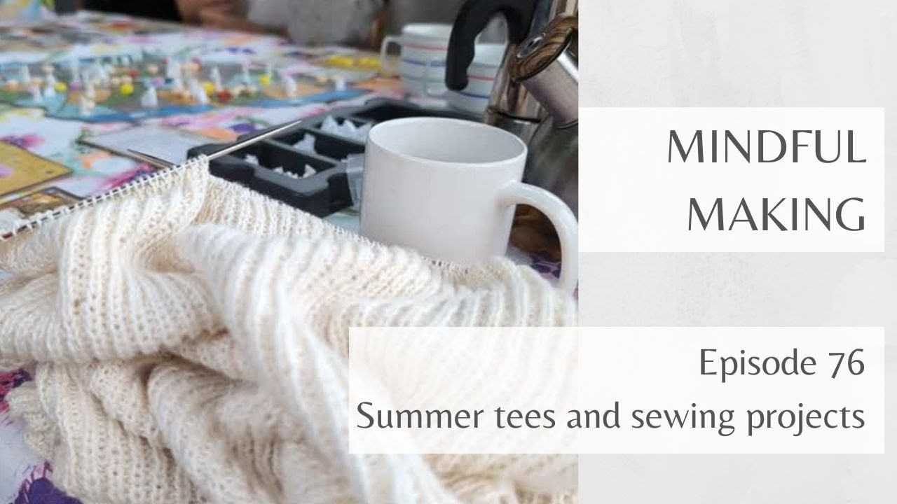 Mindful Making 76 - Summer tees and sewing projects